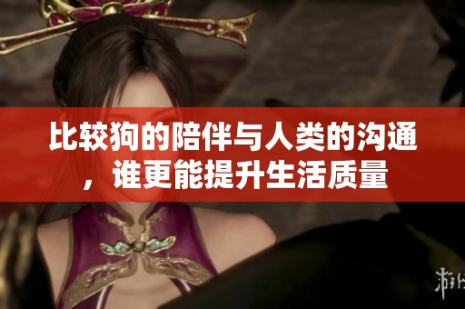 比较狗的陪伴与人类的沟通，谁更能提升生活质量