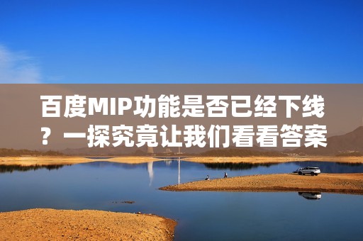 百度MIP功能是否已经下线？一探究竟让我们看看答案