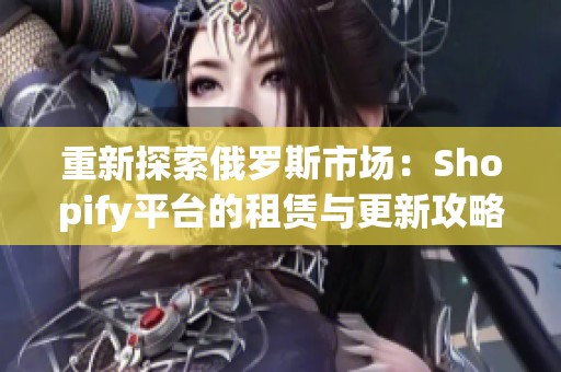 重新探索俄罗斯市场：Shopify平台的租赁与更新攻略