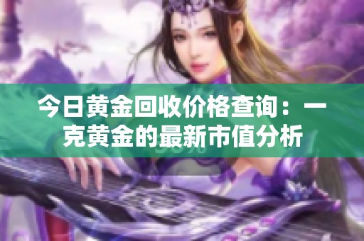 今日黄金回收价格查询：一克黄金的最新市值分析
