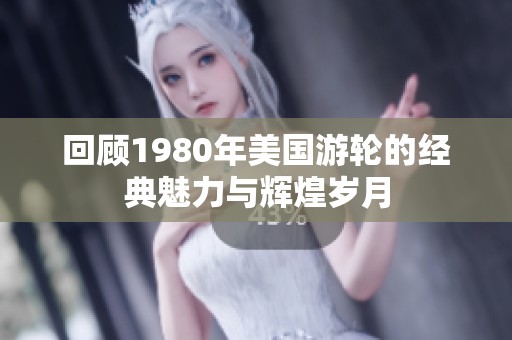 回顾1980年美国游轮的经典魅力与辉煌岁月