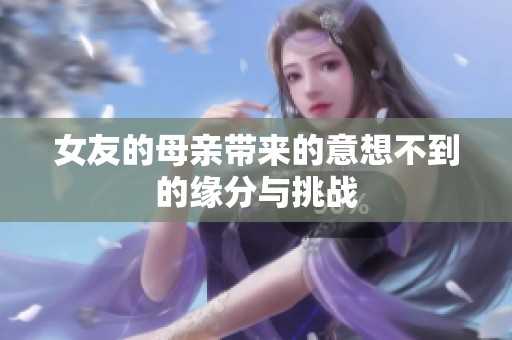 女友的母亲带来的意想不到的缘分与挑战