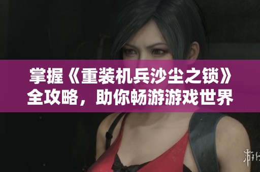 掌握《重装机兵沙尘之锁》全攻略，助你畅游游戏世界！