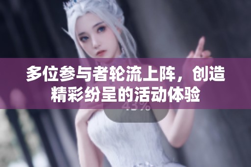 多位参与者轮流上阵，创造精彩纷呈的活动体验