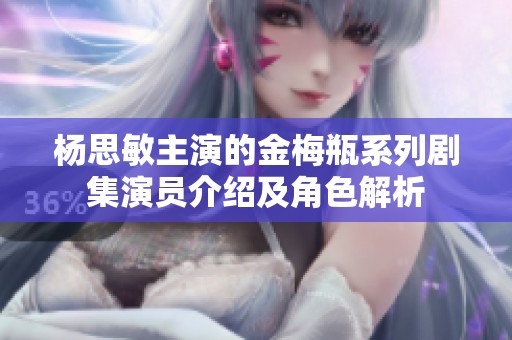杨思敏主演的金梅瓶系列剧集演员介绍及角色解析