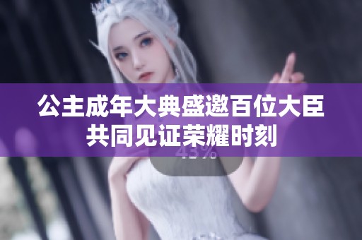 公主成年大典盛邀百位大臣共同见证荣耀时刻