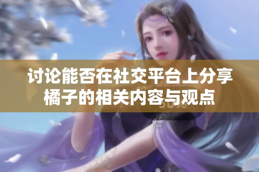 讨论能否在社交平台上分享橘子的相关内容与观点