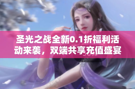 圣光之战全新0.1折福利活动来袭，双端共享充值盛宴