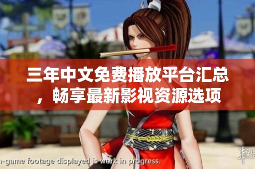 三年中文免费播放平台汇总，畅享最新影视资源选项