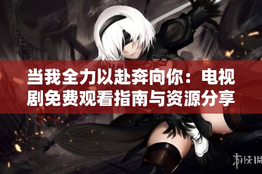 当我全力以赴奔向你：电视剧免费观看指南与资源分享