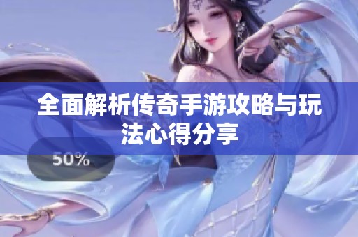 全面解析传奇手游攻略与玩法心得分享