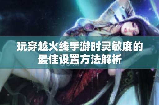 玩穿越火线手游时灵敏度的最佳设置方法解析