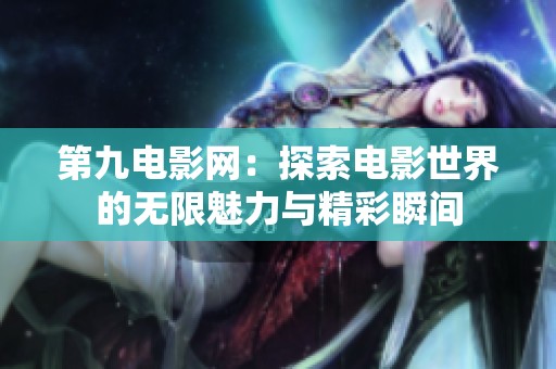 第九电影网：探索电影世界的无限魅力与精彩瞬间