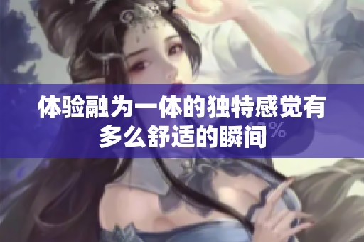体验融为一体的独特感觉有多么舒适的瞬间
