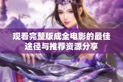 观看完整版成全电影的最佳途径与推荐资源分享