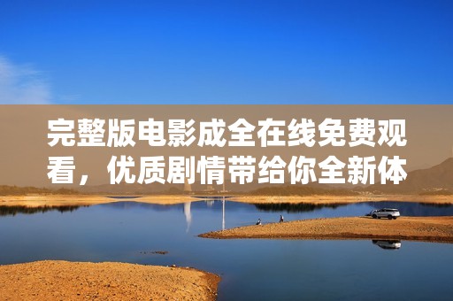 完整版电影成全在线免费观看，优质剧情带给你全新体验