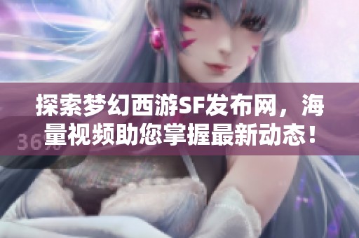 探索梦幻西游SF发布网，海量视频助您掌握最新动态！