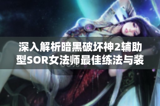 深入解析暗黑破坏神2辅助型SOR女法师最佳练法与装备指南