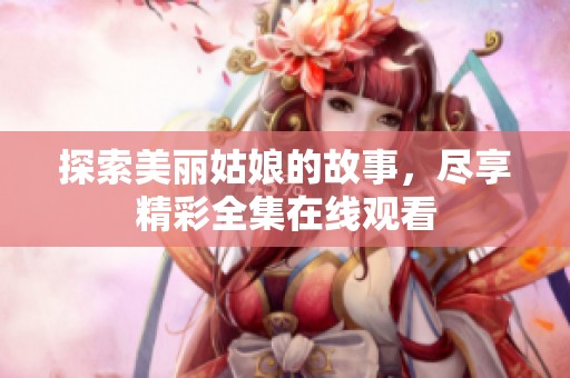 探索美丽姑娘的故事，尽享精彩全集在线观看