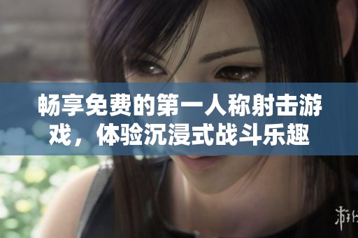 畅享免费的第一人称射击游戏，体验沉浸式战斗乐趣