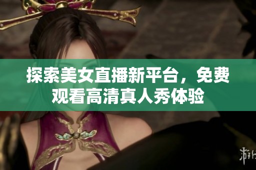 探索美女直播新平台，免费观看高清真人秀体验