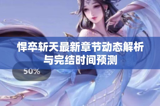 悍卒斩天最新章节动态解析与完结时间预测