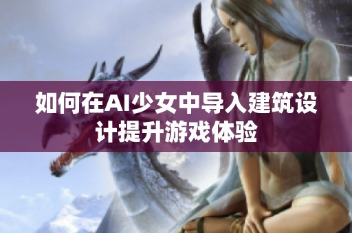 如何在AI少女中导入建筑设计提升游戏体验