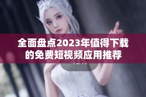 全面盘点2023年值得下载的免费短视频应用推荐