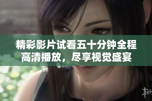 精彩影片试看五十分钟全程高清播放，尽享视觉盛宴