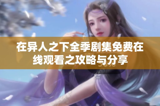 在异人之下全季剧集免费在线观看之攻略与分享