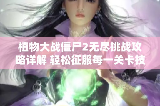 植物大战僵尸2无尽挑战攻略详解 轻松征服每一关卡技巧分享
