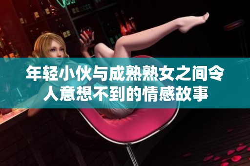 年轻小伙与成熟熟女之间令人意想不到的情感故事