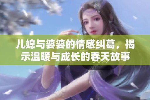 儿媳与婆婆的情感纠葛，揭示温暖与成长的春天故事
