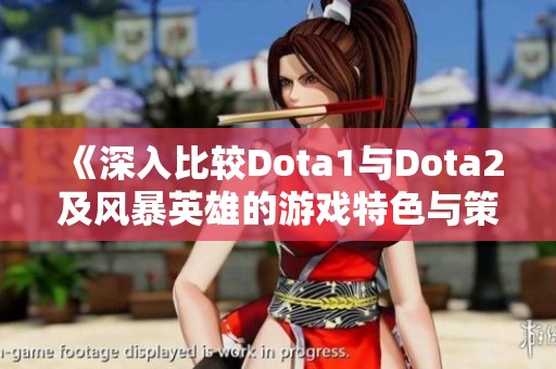 《深入比较Dota1与Dota2及风暴英雄的游戏特色与策略》