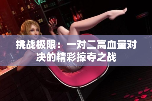 挑战极限：一对二高血量对决的精彩掠夺之战
