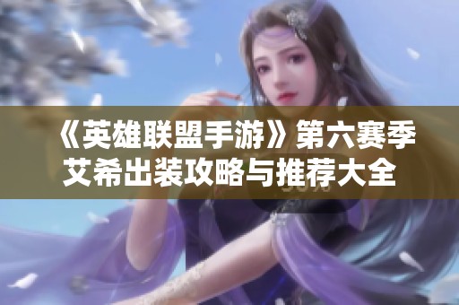 《英雄联盟手游》第六赛季艾希出装攻略与推荐大全