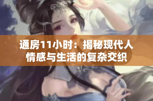 通房11小时：揭秘现代人情感与生活的复杂交织