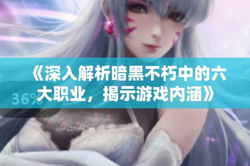 《深入解析暗黑不朽中的六大职业，揭示游戏内涵》