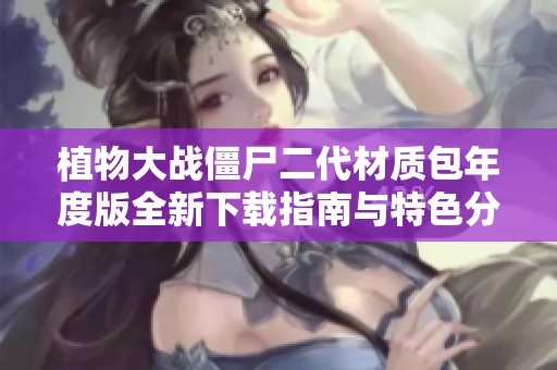 植物大战僵尸二代材质包年度版全新下载指南与特色分析