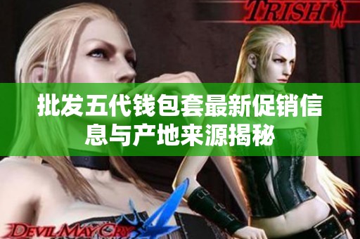 批发五代钱包套最新促销信息与产地来源揭秘