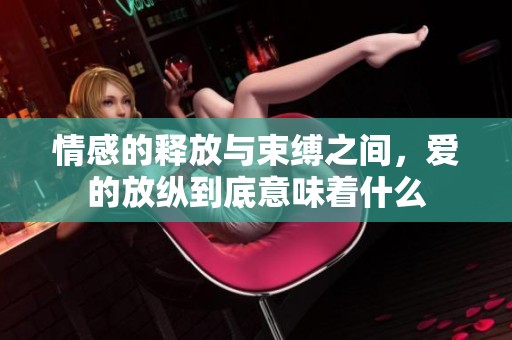 情感的释放与束缚之间，爱的放纵到底意味着什么