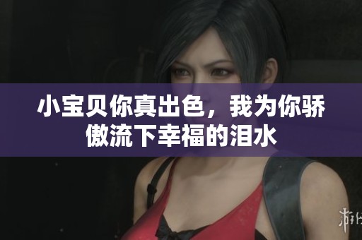 小宝贝你真出色，我为你骄傲流下幸福的泪水