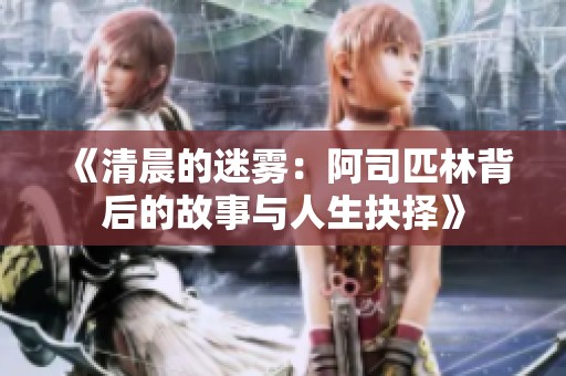 《清晨的迷雾：阿司匹林背后的故事与人生抉择》