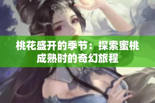 桃花盛开的季节：探索蜜桃成熟时的奇幻旅程