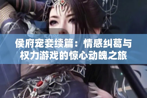 侯府宠妾续篇：情感纠葛与权力游戏的惊心动魄之旅