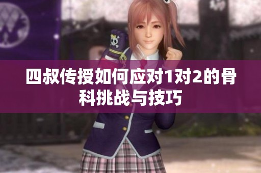 四叔传授如何应对1对2的骨科挑战与技巧