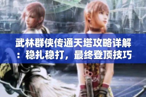 武林群侠传通天塔攻略详解：稳扎稳打，最终登顶技巧分享