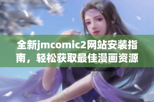 全新jmcomic2网站安装指南，轻松获取最佳漫画资源