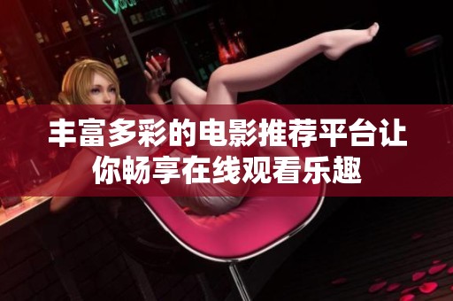 丰富多彩的电影推荐平台让你畅享在线观看乐趣