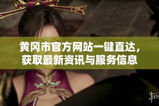 黄冈市官方网站一键直达，获取最新资讯与服务信息
